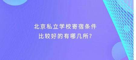 北京私立學校寄宿條件比較好的有哪幾所?
