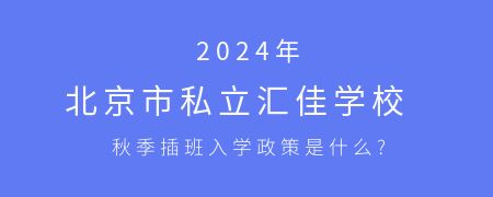 2024年北京市私立匯佳學校秋季插班入學政策是什么?