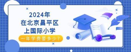 2024年在北京昌平区上国际小学一年学费要多少？