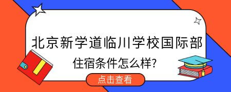 北京新学道临川学校国际部住宿条件怎么样?