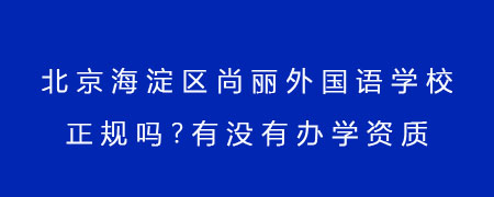 北京海淀區(qū)尚麗外國語學(xué)校正規(guī)嗎？有沒有辦學(xué)資質(zhì)？