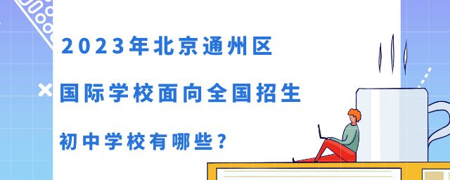 2023年北京通州區(qū)國際學校面向全國招生的初中學校有哪些?
