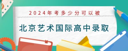 2024年考多少分可以被北京艺术国际高中录取？