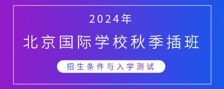 2024年北京国际学校秋季插班招生条件与入学测试