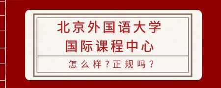 北京外國(guó)語(yǔ)大學(xué)國(guó)際課程中心怎么樣？正規(guī)嗎？