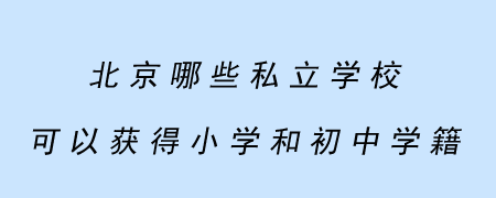 北京哪些私立学校可以获得小学和初中学籍?