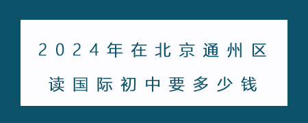 2024年在北京通州区读国际初中要多少钱？