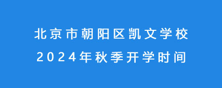 北京市朝阳区凯文学校2024年秋季开学时间