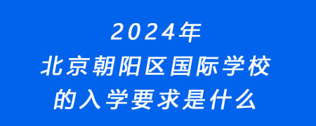 2024年北京朝阳区国际学校的入学要求是什么?