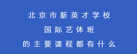 北京市新英才学校国际艺体班的主要课程都有什么？