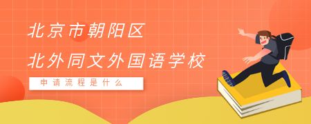 北京市朝阳区北外同文外国语学校申请流程是什么？