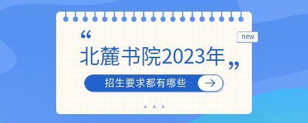 北麓书院2023年招生要求都有哪些？