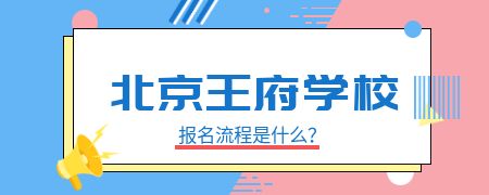 北京王府学校报名流程是什么？