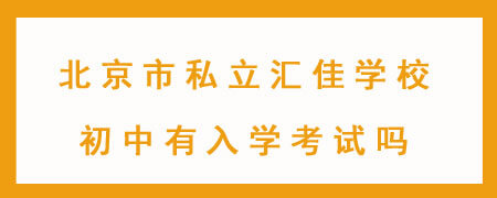 北京市私立汇佳学校初中有入学考试吗？