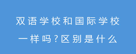 双语学校和国际学校一样吗？区别是什么？
