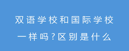 双语学校和国际学校一样吗？区别是什么？