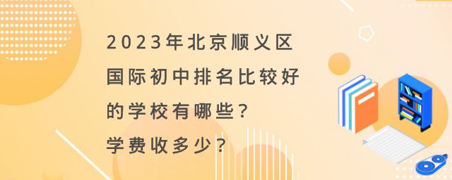 北京顺义区国际初中排名比较好的学校有哪些？2023年学费收多少？