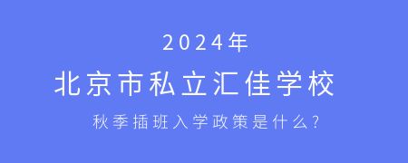 2024年北京市私立汇佳学校秋季插班入学政策是什么?