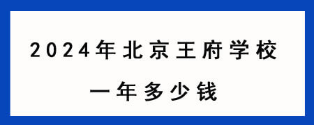 2024年北京王府学校一年多少钱？