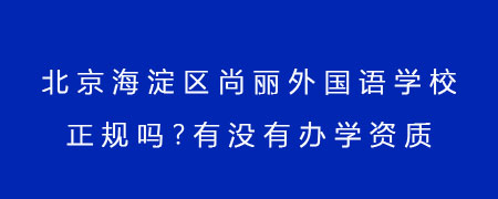 北京海淀区尚丽外国语学校正规吗？有没有办学资质？