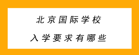 北京国际学校入学要求有哪些?