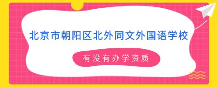 北京市朝阳区北外同文外国语学校有没有办学资质?