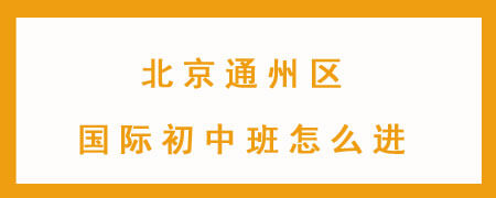 北京通州区国际初中班怎么进？