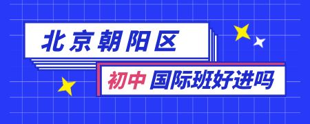 北京朝阳区初中国际班好进吗？