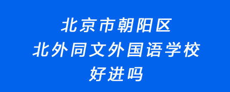 北京市朝阳区北外同文外国语学校好进吗?