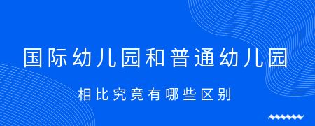 国际幼儿园和普通幼儿园相比究竟有哪些区别？