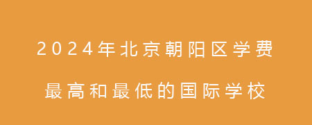 2024年北京朝阳区学费最高和最低的国际学校