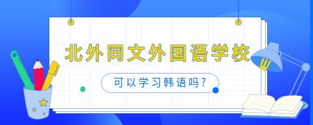 北外同文外国语学校可以学习韩语吗?