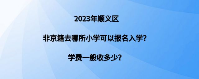 2023年顺义区非京籍去哪所小学可以报名入学？学费一般收多少？