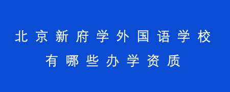 北京新府学外国语学校有哪些办学资质?