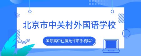 北京市中关村外国语学校国际高中住宿允许带手机吗?