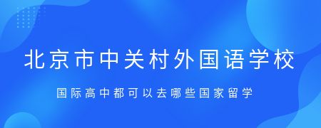 北京市中关村外国语学校国际高中都可以去哪些国家留学?