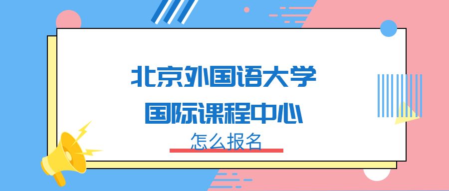 北京外国语大学国际课程中心怎么报名?