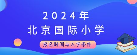 2024年北京国际小学报名时间与入学条件