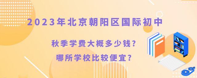 北京朝阳区国际初中2023年秋季学费大概多少钱?哪所学校比较便宜?