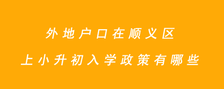 外地户口在顺义区上小升初入学政策有哪些？