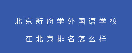 北京新府学外国语学校在北京排名怎么样？