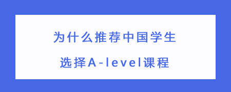 为什么推荐中国学生选择A-level课程?