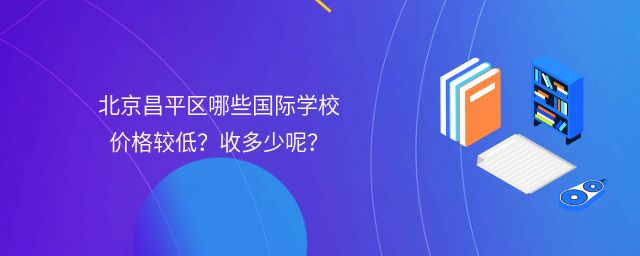 北京昌平区哪些国际学校价格较低?收多少呢?