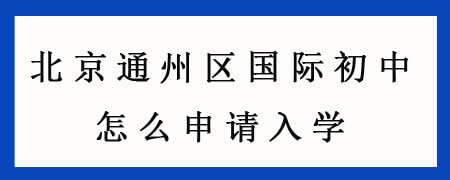 北京通州区国际初中怎么申请入学？