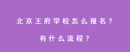 北京王府学校怎么报名？有什么流程？