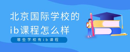 北京国际化学校的ib课程怎么样？哪些学校有ib课程？